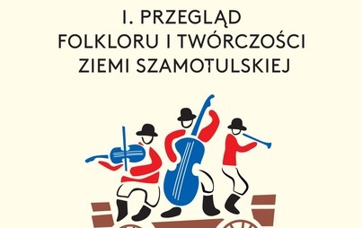 Zdjęcie do PRZEGLĄD FOLKLORU I TW&Oacute;RCZOŚCI ZIEMI SZAMOTULSKIEJ - "JAKŻEM JECHOŁ DO SZAMOTUŁ"